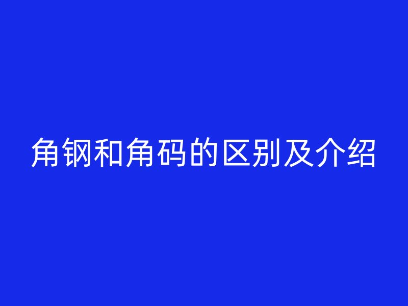 角鋼和角碼的區(qū)別及介紹