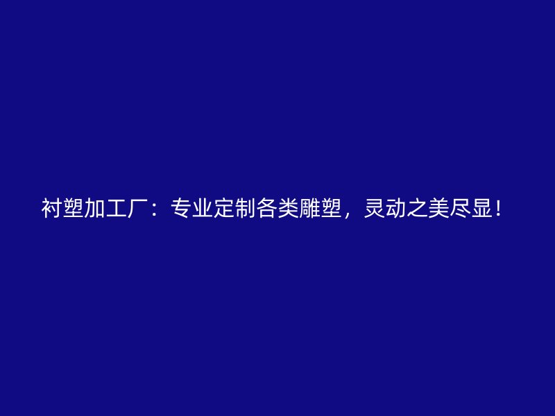 襯塑加工廠：專業(yè)定制各類雕塑，靈動之美盡顯！