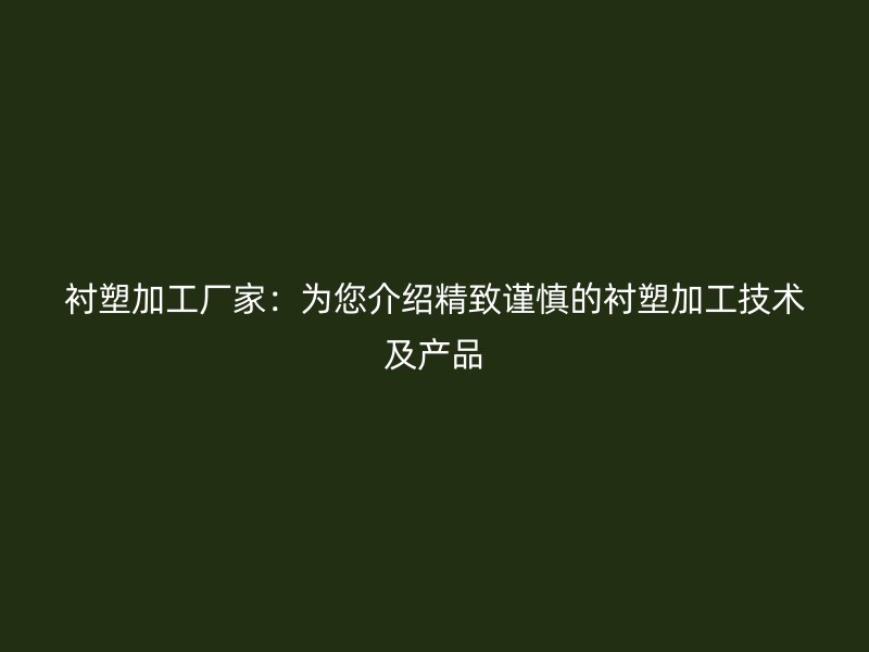 襯塑加工廠家：為您介紹精致謹(jǐn)慎的襯塑加工技術(shù)及產(chǎn)品