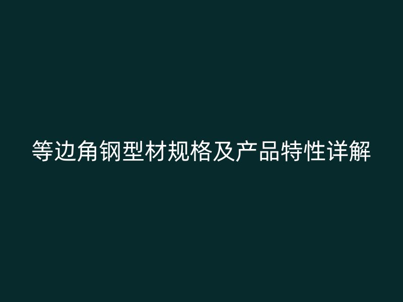 等邊角鋼型材規(guī)格及產(chǎn)品特性詳解