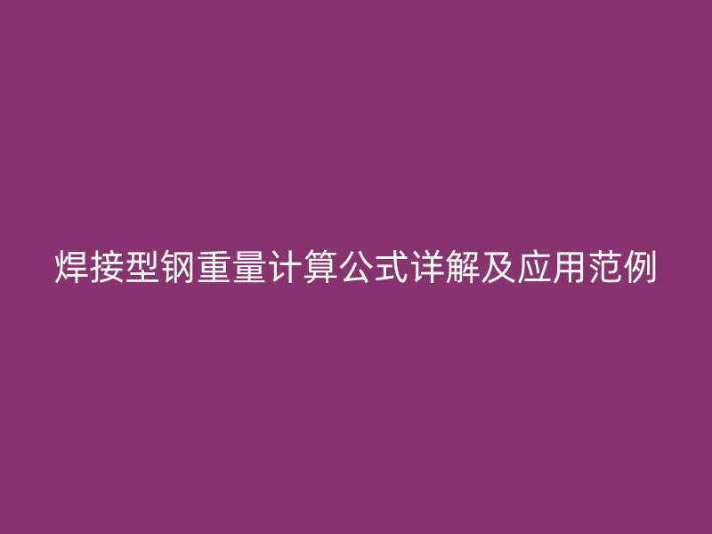 焊接型鋼重量計(jì)算公式詳解及應(yīng)用范例