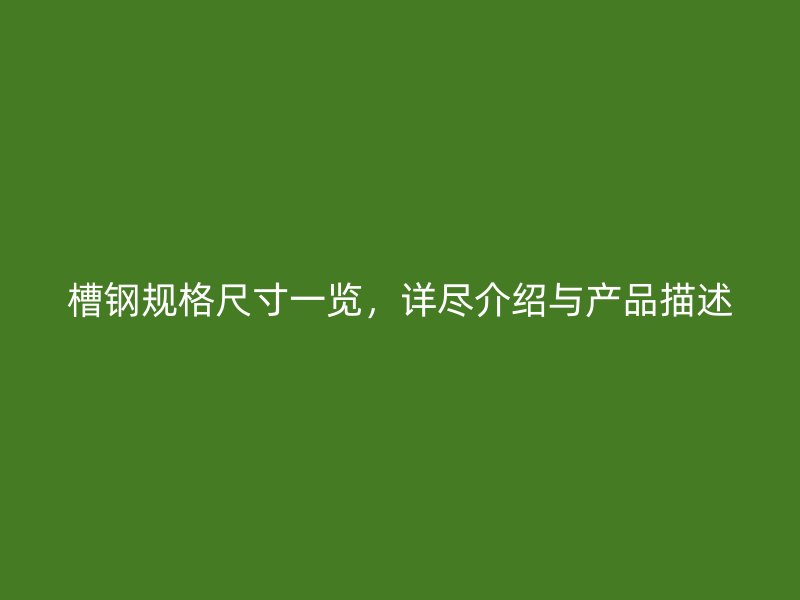 槽鋼規(guī)格尺寸一覽，詳盡介紹與產(chǎn)品描述