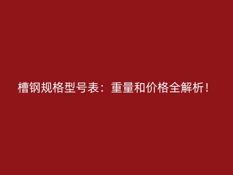 槽鋼規(guī)格型號表：重量和價(jià)格全解析！