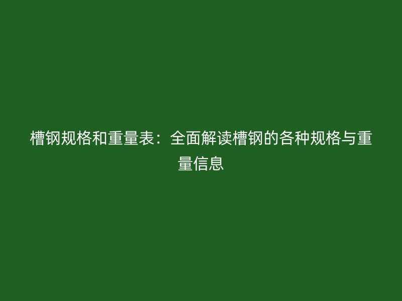 槽鋼規(guī)格和重量表：全面解讀槽鋼的各種規(guī)格與重量信息