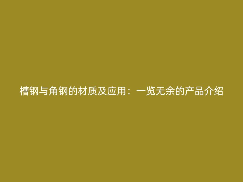 槽鋼與角鋼的材質(zhì)及應(yīng)用：一覽無(wú)余的產(chǎn)品介紹