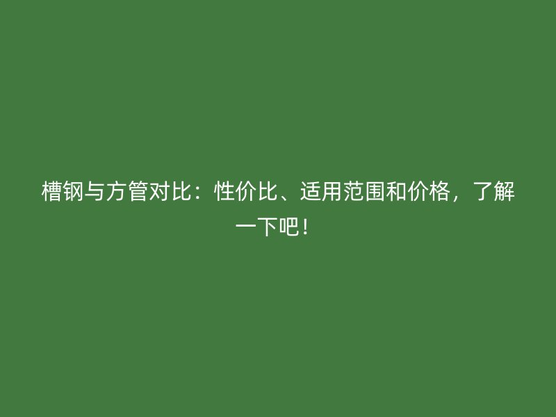 槽鋼與方管對比：性價比、適用范圍和價格，了解一下吧！