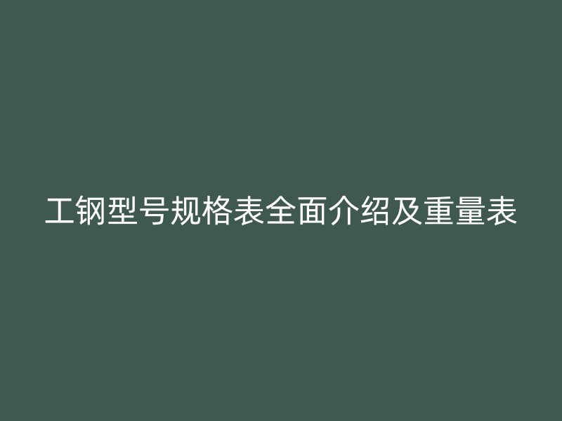 工鋼型號規(guī)格表全面介紹及重量表