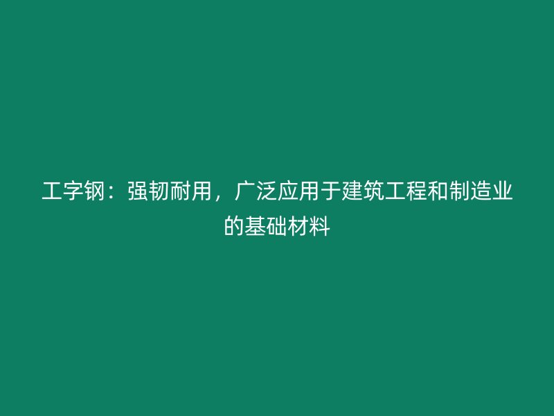 工字鋼：強(qiáng)韌耐用，廣泛應(yīng)用于建筑工程和制造業(yè)的基礎(chǔ)材料