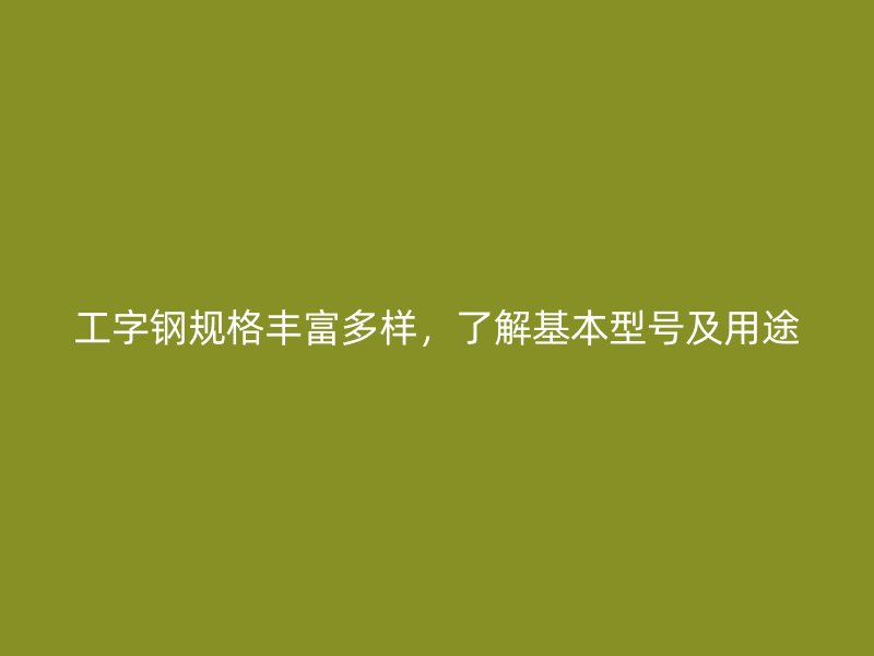 工字鋼規(guī)格豐富多樣，了解基本型號及用途