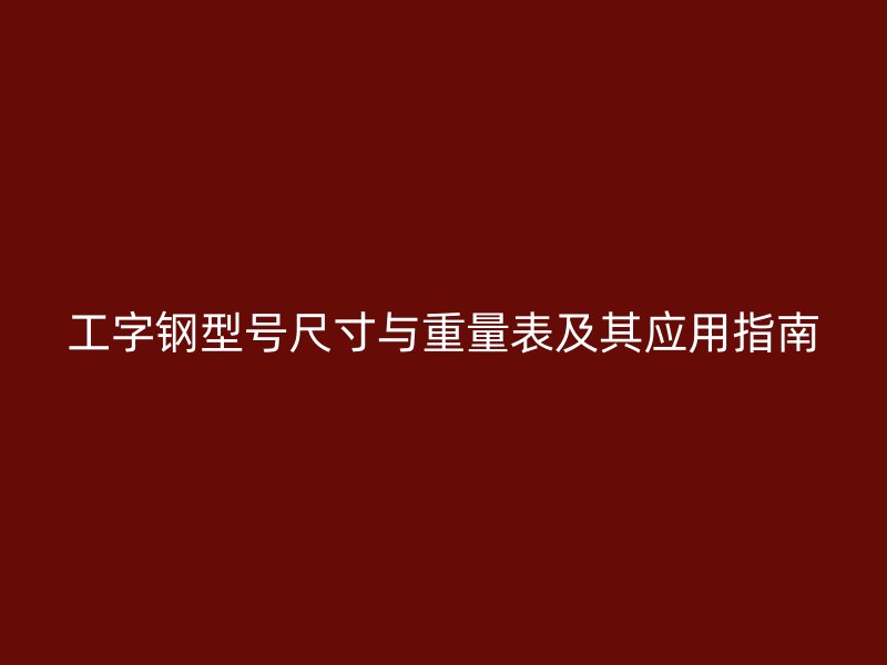 工字鋼型號(hào)尺寸與重量表及其應(yīng)用指南
