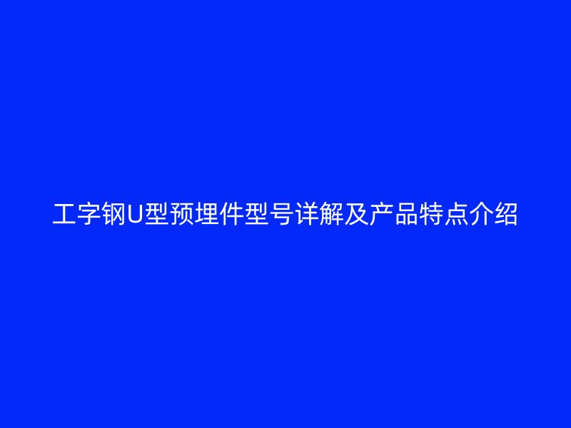 工字鋼U型預埋件型號詳解及產(chǎn)品特點介紹