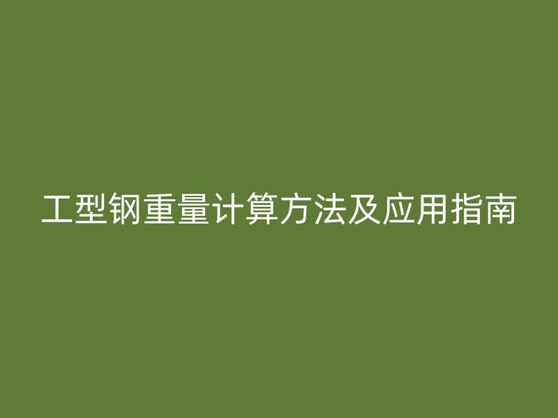 工型鋼重量計算方法及應(yīng)用指南