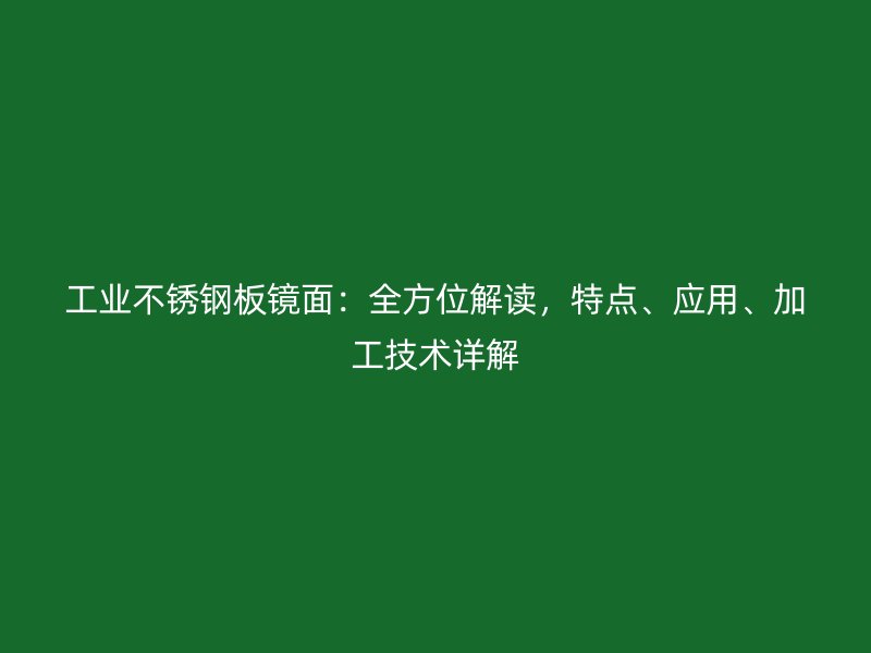工業(yè)不銹鋼板鏡面：全方位解讀，特點、應用、加工技術詳解