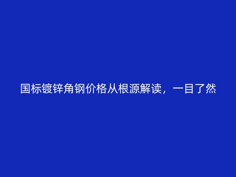 國標(biāo)鍍鋅角鋼價(jià)格從根源解讀，一目了然