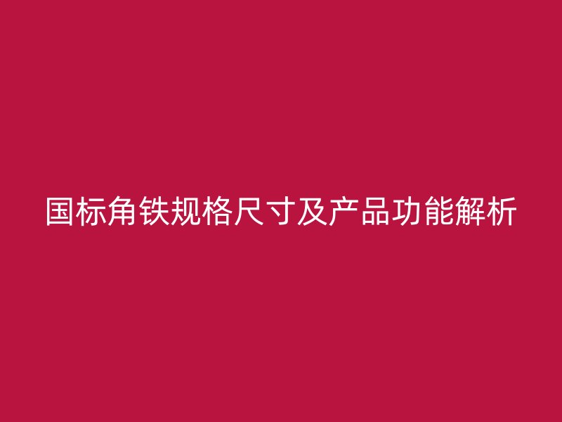 國(guó)標(biāo)角鐵規(guī)格尺寸及產(chǎn)品功能解析