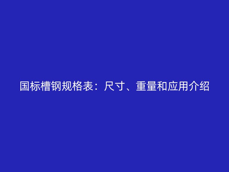 國(guó)標(biāo)槽鋼規(guī)格表：尺寸、重量和應(yīng)用介紹