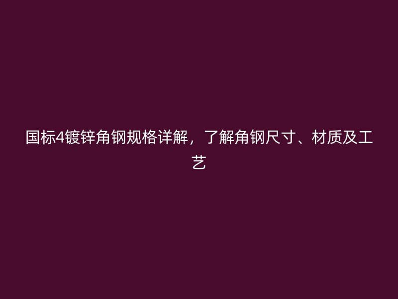 國(guó)標(biāo)4鍍鋅角鋼規(guī)格詳解，了解角鋼尺寸、材質(zhì)及工藝