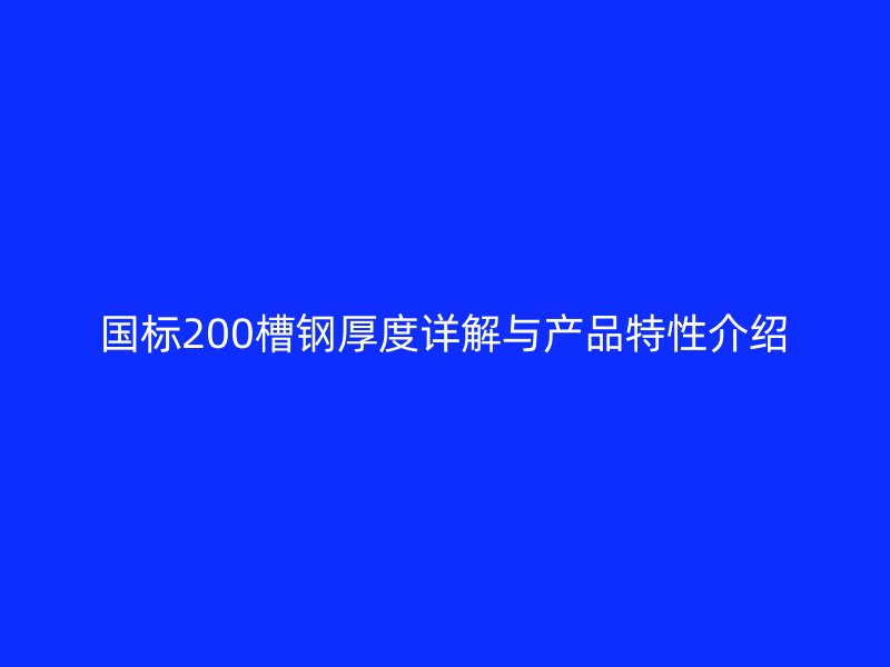 國標(biāo)200槽鋼厚度詳解與產(chǎn)品特性介紹