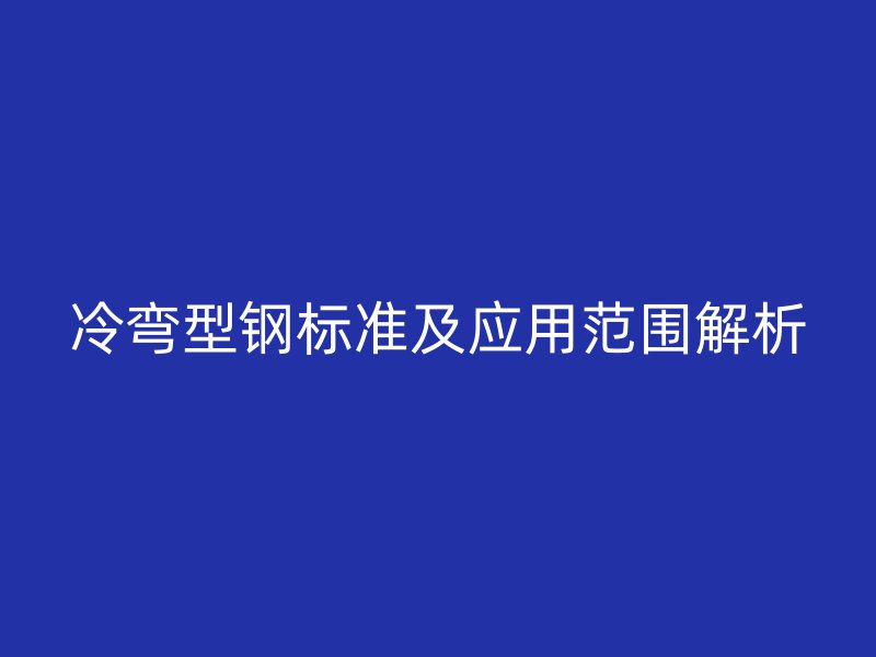 冷彎型鋼標(biāo)準(zhǔn)及應(yīng)用范圍解析