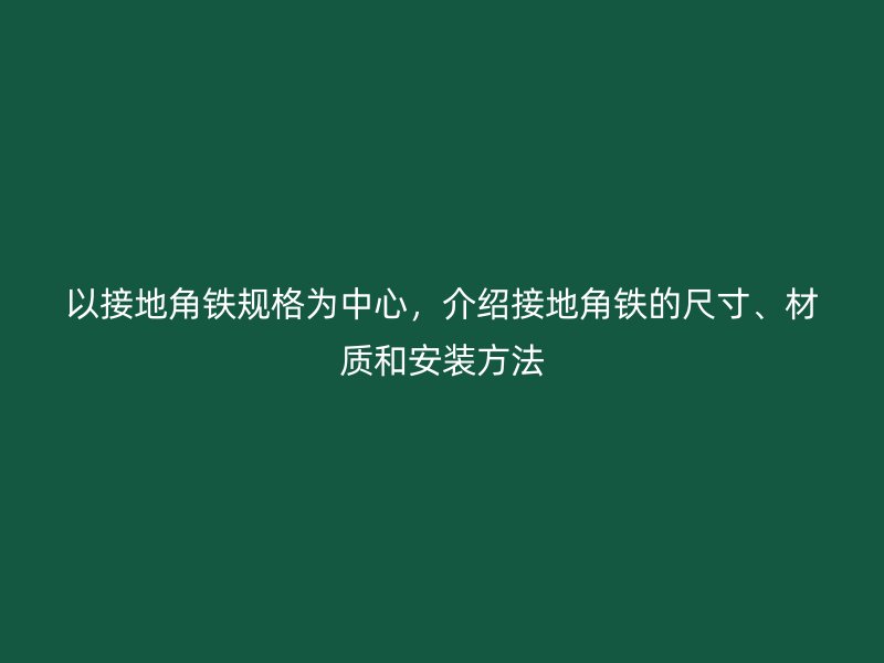 以接地角鐵規(guī)格為中心，介紹接地角鐵的尺寸、材質(zhì)和安裝方法
