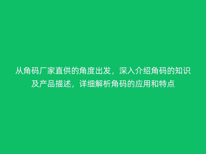 從角碼廠家直供的角度出發(fā)，深入介紹角碼的知識及產(chǎn)品描述，詳細(xì)解析角碼的應(yīng)用和特點