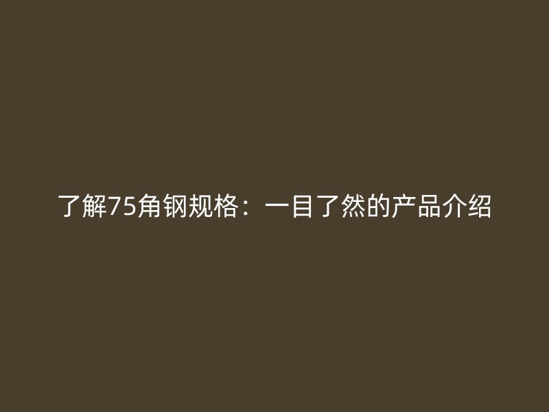 了解75角鋼規(guī)格：一目了然的產品介紹
