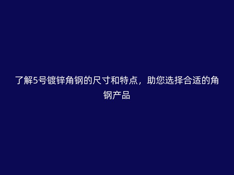 了解5號(hào)鍍鋅角鋼的尺寸和特點(diǎn)，助您選擇合適的角鋼產(chǎn)品