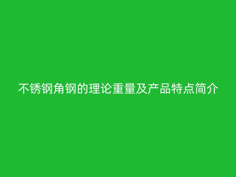 不銹鋼角鋼的理論重量及產(chǎn)品特點(diǎn)簡介