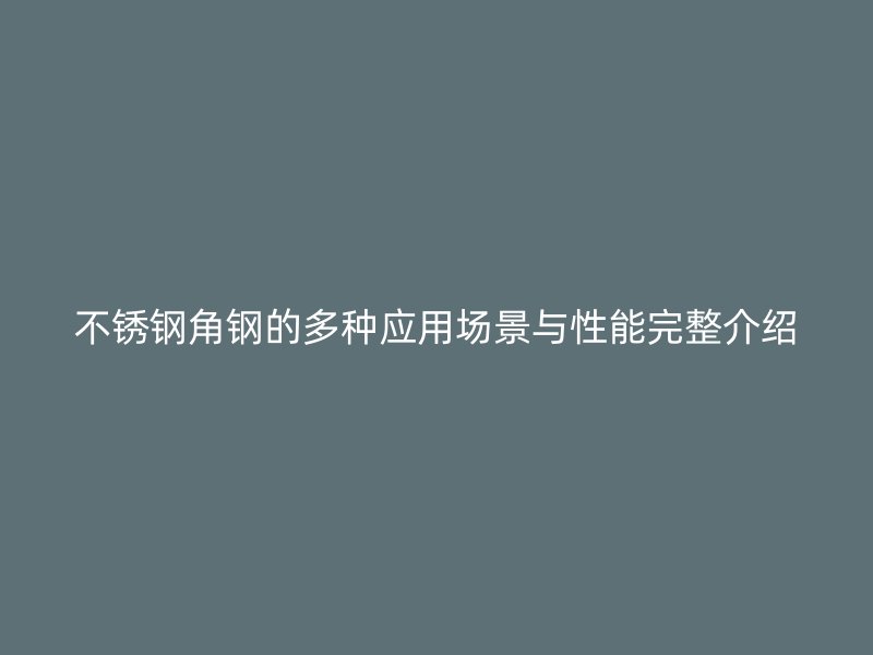 不銹鋼角鋼的多種應(yīng)用場(chǎng)景與性能完整介紹