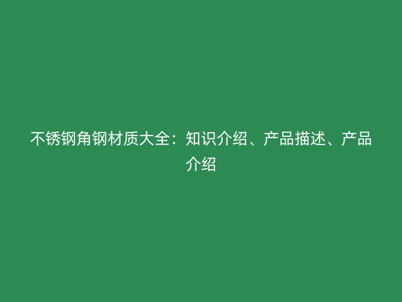 不銹鋼角鋼材質(zhì)大全：知識(shí)介紹、產(chǎn)品描述、產(chǎn)品介紹