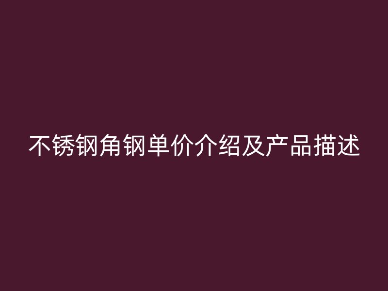不銹鋼角鋼單價(jià)介紹及產(chǎn)品描述