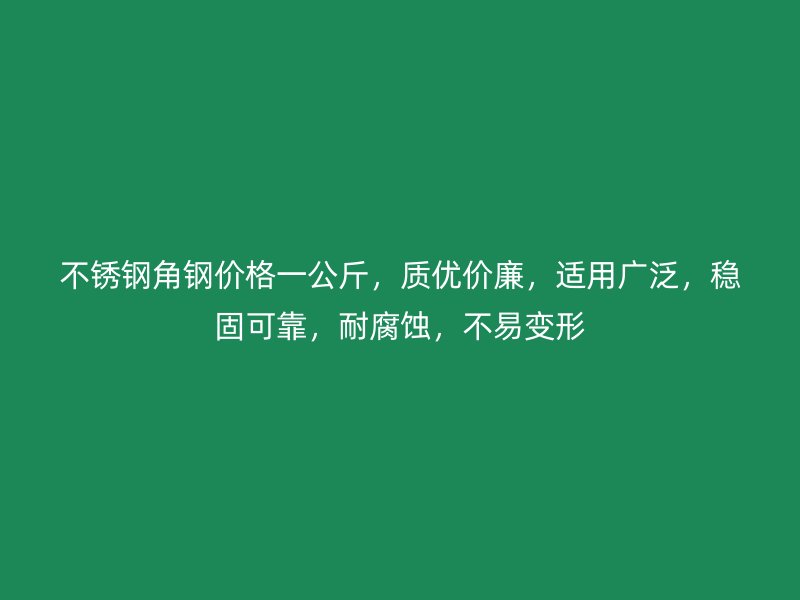 不銹鋼角鋼價(jià)格一公斤，質(zhì)優(yōu)價(jià)廉，適用廣泛，穩(wěn)固可靠，耐腐蝕，不易變形