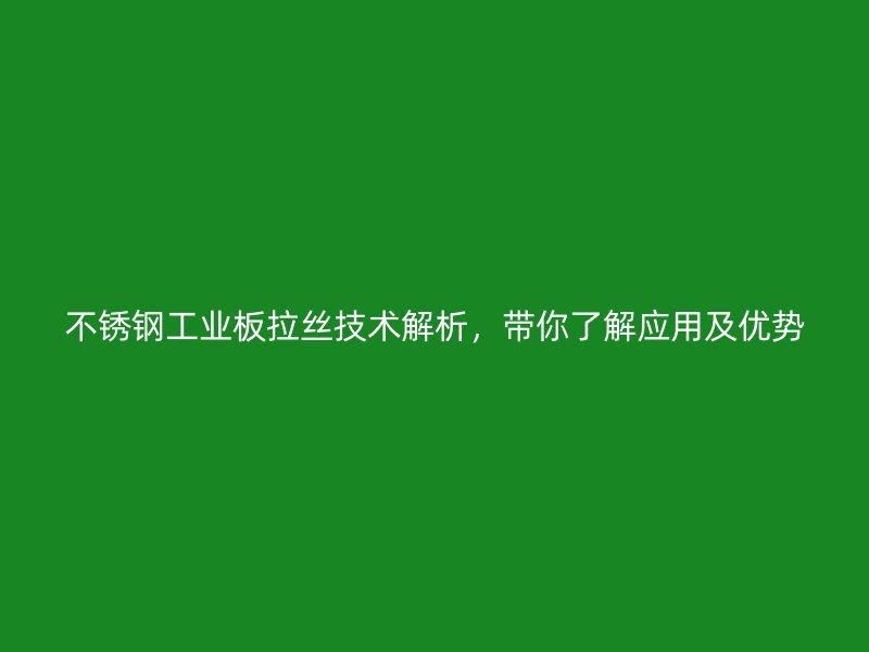 不銹鋼工業(yè)板拉絲技術(shù)解析，帶你了解應(yīng)用及優(yōu)勢