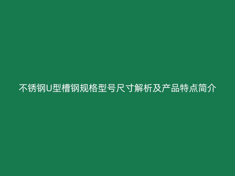 不銹鋼U型槽鋼規(guī)格型號(hào)尺寸解析及產(chǎn)品特點(diǎn)簡(jiǎn)介