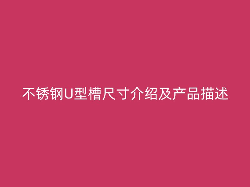 不銹鋼U型槽尺寸介紹及產(chǎn)品描述