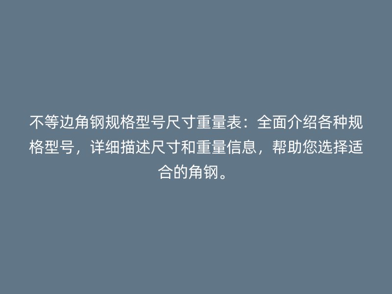 不等邊角鋼規(guī)格型號尺寸重量表：全面介紹各種規(guī)格型號，詳細描述尺寸和重量信息，幫助您選擇適合的角鋼。