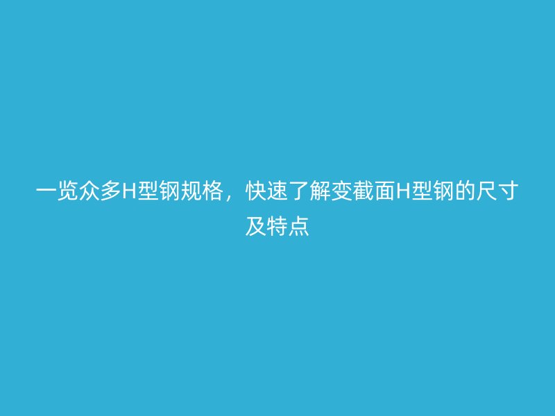 一覽眾多H型鋼規(guī)格，快速了解變截面H型鋼的尺寸及特點