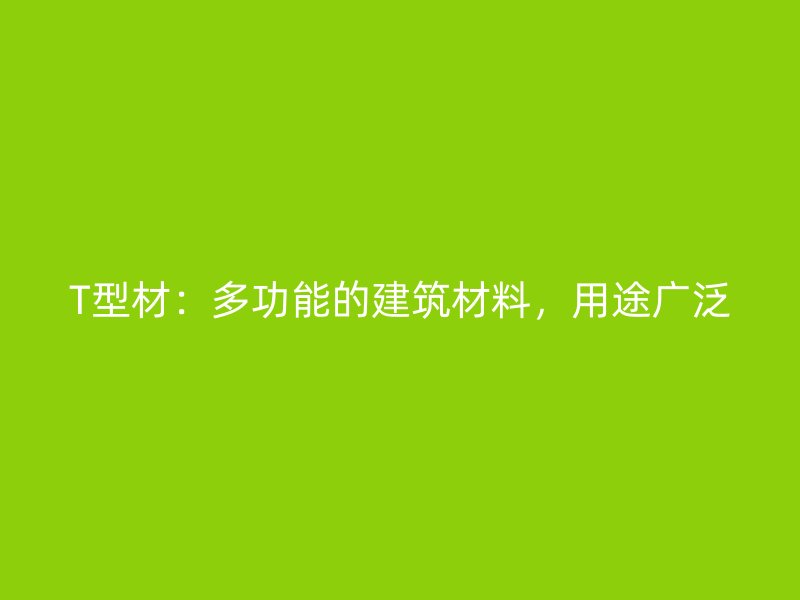T型材：多功能的建筑材料，用途廣泛