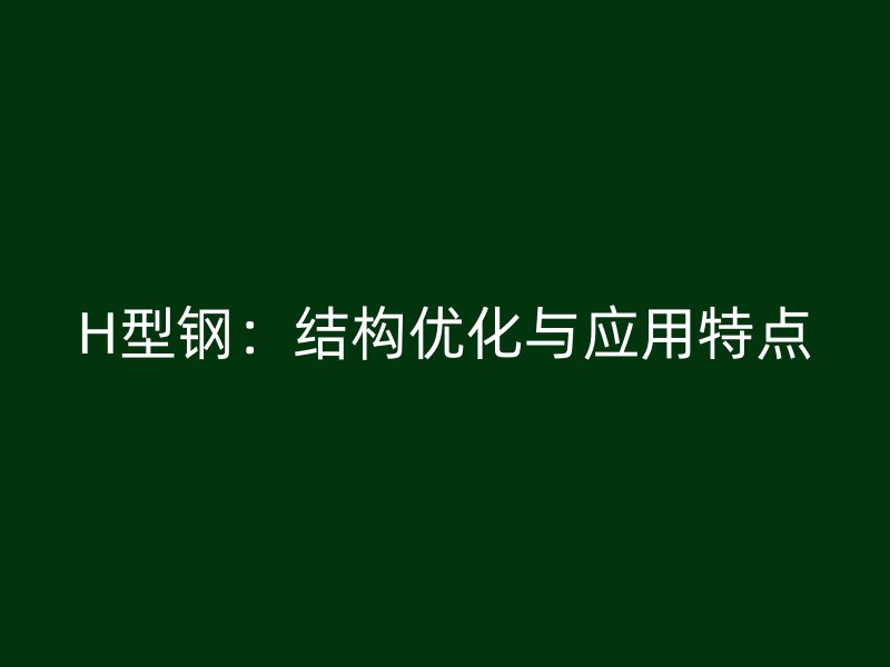 H型鋼：結構優(yōu)化與應用特點