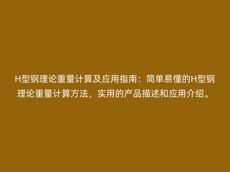 H型鋼理論重量計算及應用指南：簡單易懂的H型鋼理論重量計算方法，實用的產(chǎn)品描述和應用介紹。