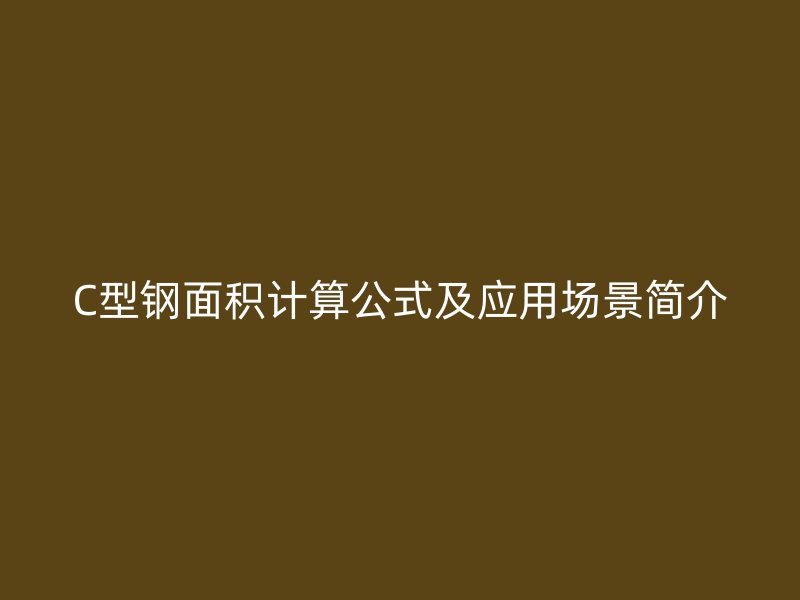 C型鋼面積計算公式及應用場景簡介