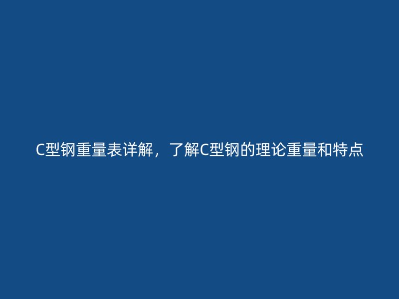 C型鋼重量表詳解，了解C型鋼的理論重量和特點