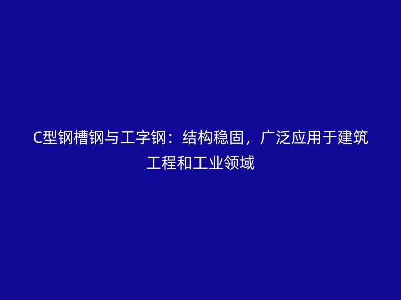 C型鋼槽鋼與工字鋼：結(jié)構(gòu)穩(wěn)固，廣泛應(yīng)用于建筑工程和工業(yè)領(lǐng)域