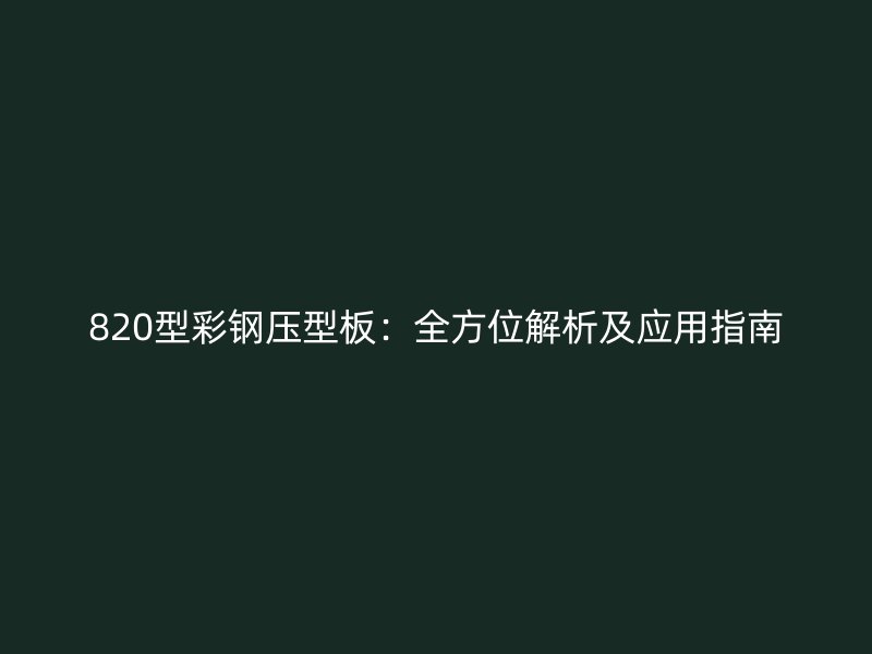 820型彩鋼壓型板：全方位解析及應(yīng)用指南