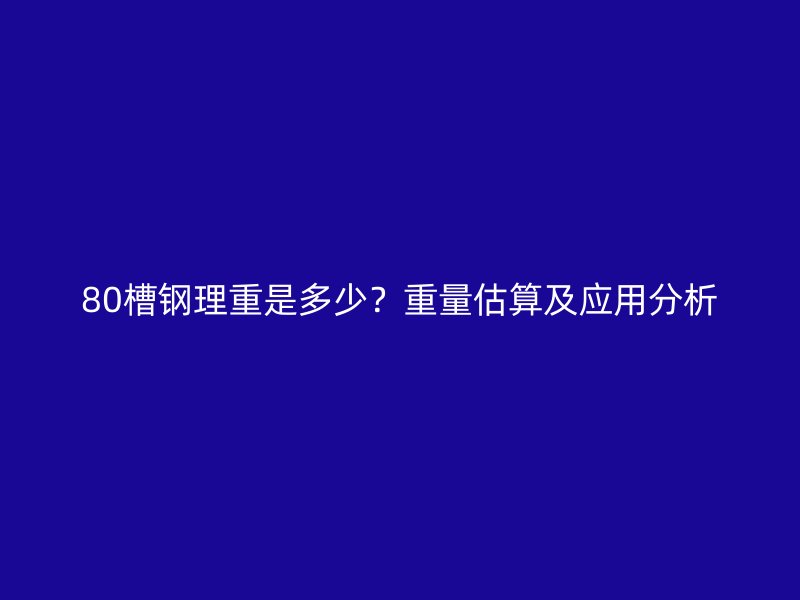 80槽鋼理重是多少？重量估算及應用分析