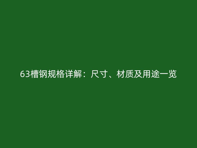 63槽鋼規(guī)格詳解：尺寸、材質(zhì)及用途一覽