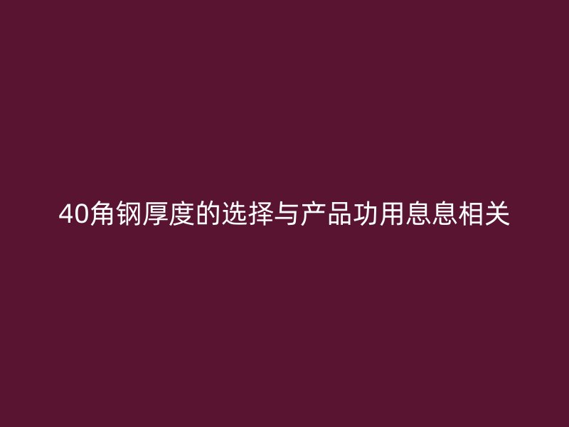 40角鋼厚度的選擇與產(chǎn)品功用息息相關(guān)