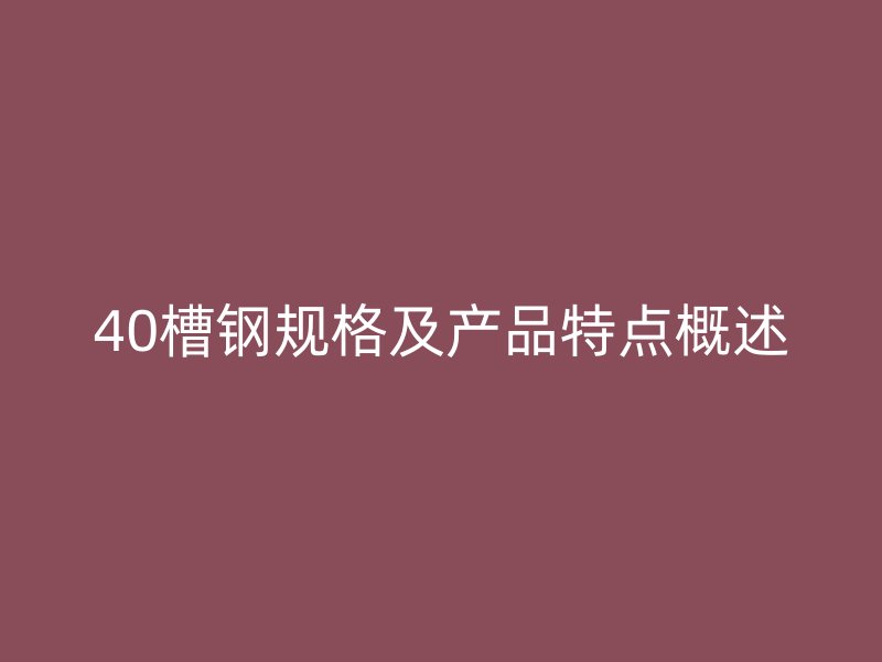 40槽鋼規(guī)格及產(chǎn)品特點(diǎn)概述