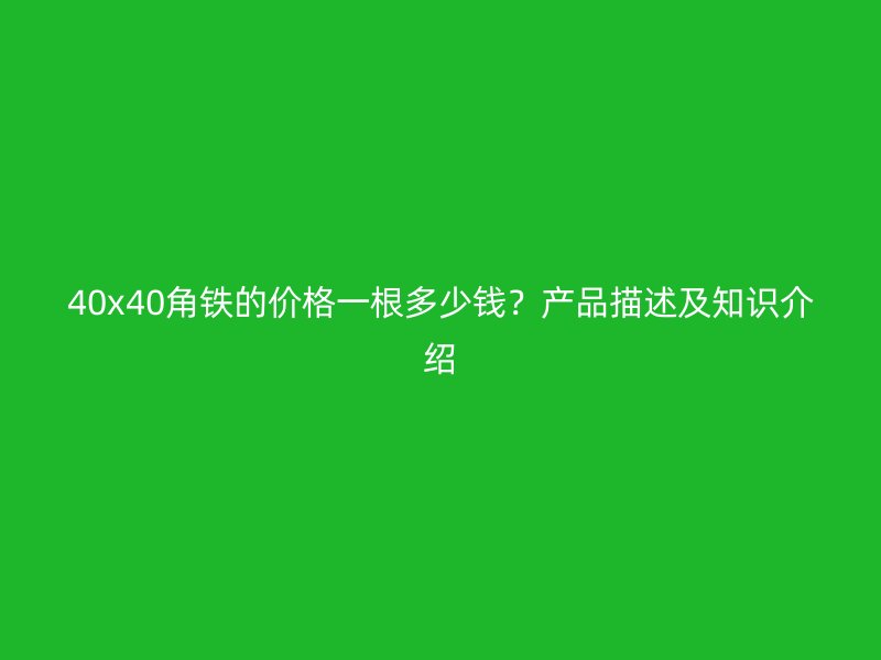 40x40角鐵的價格一根多少錢？產(chǎn)品描述及知識介紹