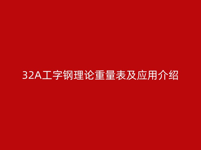 32A工字鋼理論重量表及應(yīng)用介紹